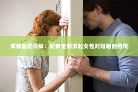 成都晶优侦探：如何重新激起女性对婚姻的热情