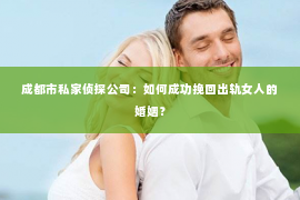 成都市私家侦探公司：如何成功挽回出轨女人的婚姻？