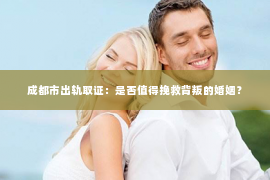 成都市出轨取证：是否值得挽救背叛的婚姻？